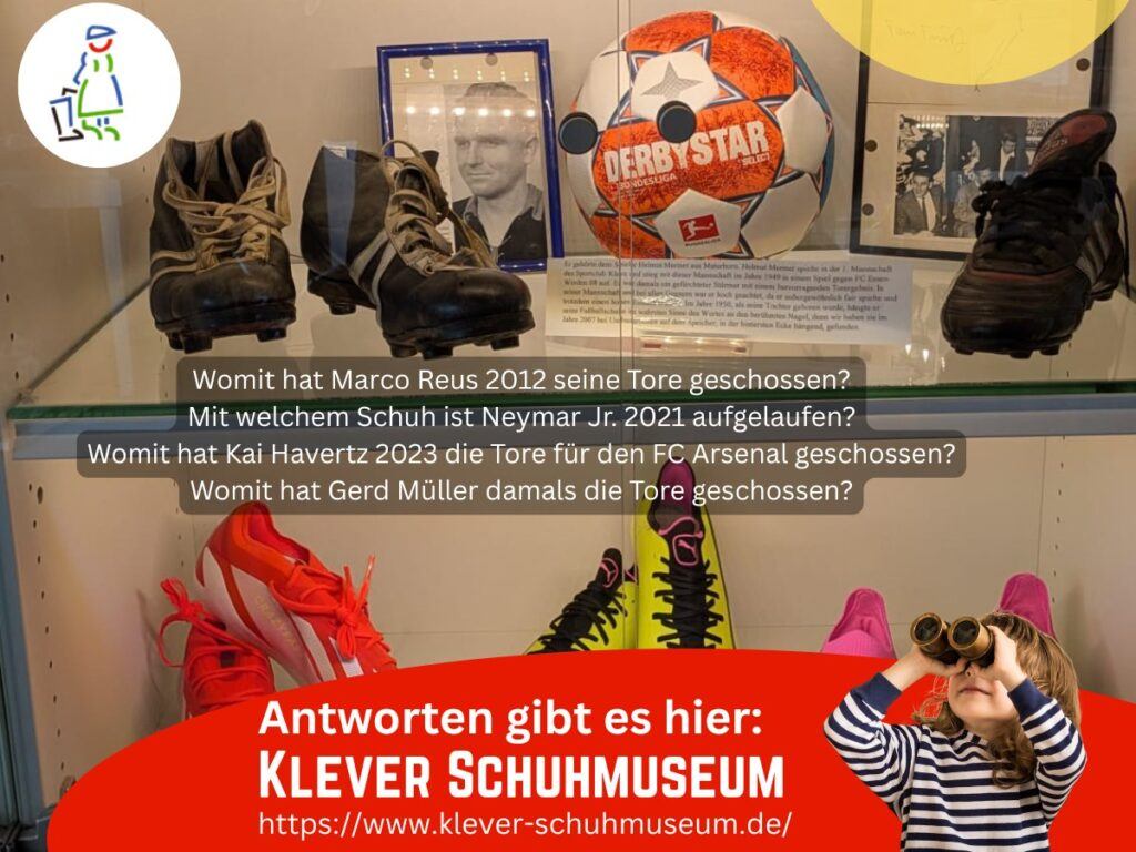 Das Bild zeigt eine Vitrine mit verschiedenen Fußballschuhen, einem Ball und Exponaten bekannter Fußballegenden; darunter ist ein Werbeblock des Klever Schuhmuseums mit dem Hinweis, dass dort die Antworten auf Fragen zu Fußballschuhen berühmter Spieler zu finden sind.